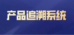 一物一码防伪追溯系统，发挥全链条溯源的真正作用